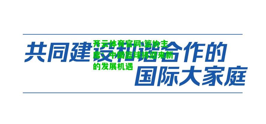 开云体育官网:篮协主席：中国篮球将迎来新的发展机遇