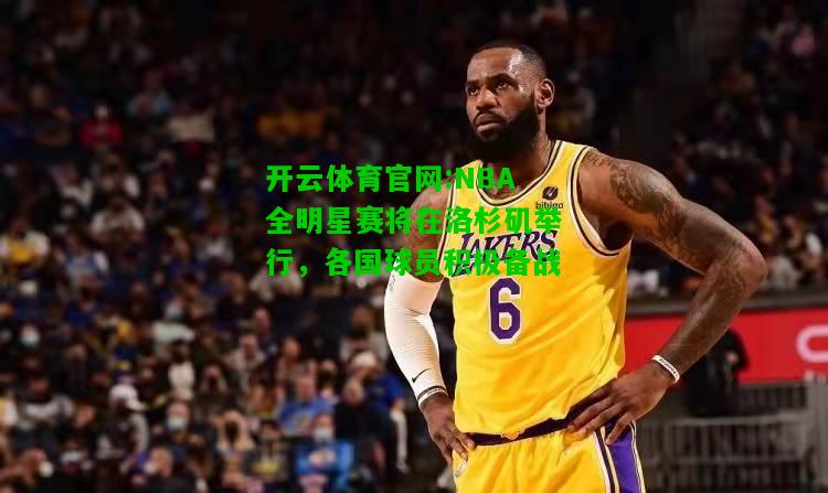 开云体育官网:NBA全明星赛将在洛杉矶举行，各国球员积极备战