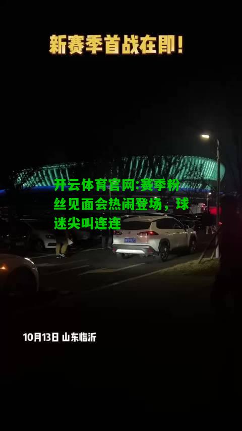 赛季粉丝见面会热闹登场，球迷尖叫连连