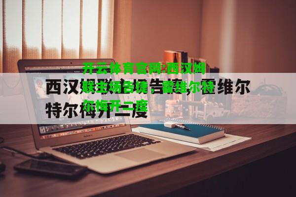 开云体育官网:西汉姆联主场告捷，霍维尔特尔梅开二度