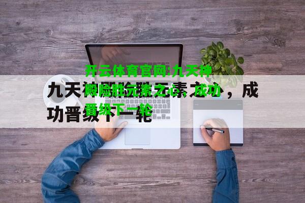 开云体育官网:九天神殿险胜元素之心，成功晋级下一轮