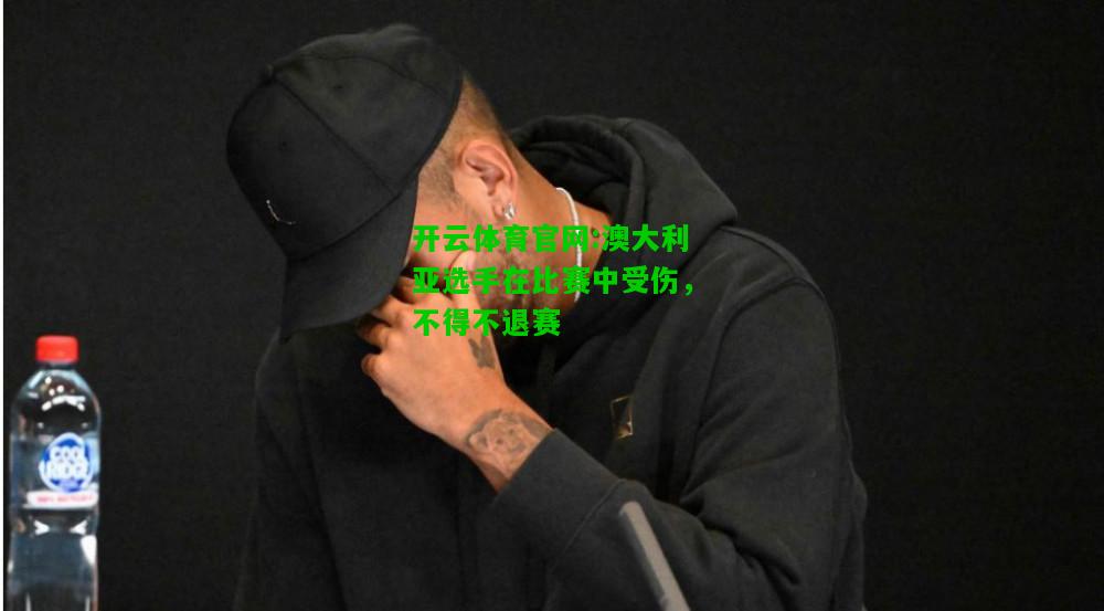 开云体育官网:澳大利亚选手在比赛中受伤，不得不退赛