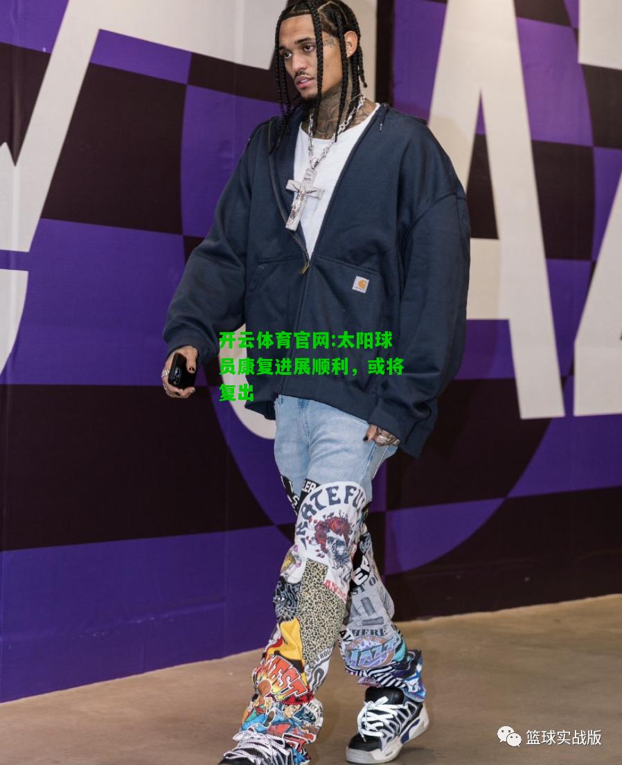 开云体育官网:太阳球员康复进展顺利，或将复出