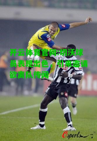 切沃球员表现出色，引来邀请欲离队传闻
